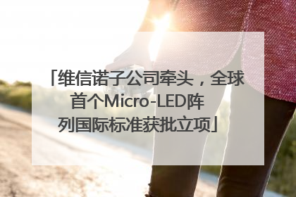 维信诺子公司牵头，全球首个Micro-LED阵列国际标准获批立项