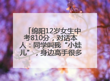 绵阳12岁女生中考810分，对话本人：同学叫我“小娃儿”，身边高手很多，我一直在追赶