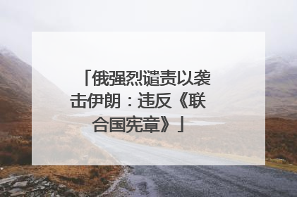 俄强烈谴责以袭击伊朗：违反《联合国宪章》