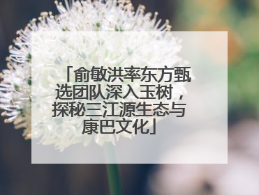 俞敏洪率东方甄选团队深入玉树，探秘三江源生态与康巴文化