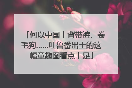 何以中国丨背带裤、卷毛狗……吐鲁番出土的这幅童趣图看点十足