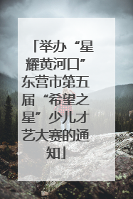 举办“星耀黄河口”东营市第五届“希望之星”少儿才艺大赛的通知