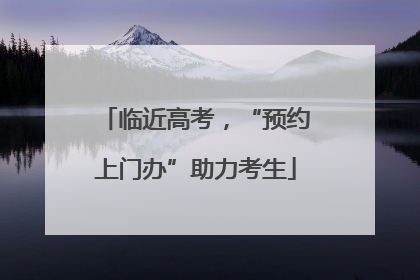 临近高考，“预约上门办”助力考生
