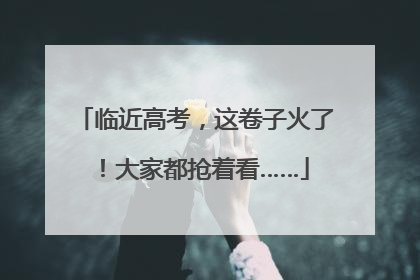 临近高考，这卷子火了！大家都抢着看……