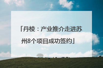 丹棱：产业推介走进苏州8个项目成功签约