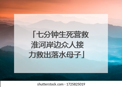 七分钟生死营救 淮河岸边众人接力救出落水母子