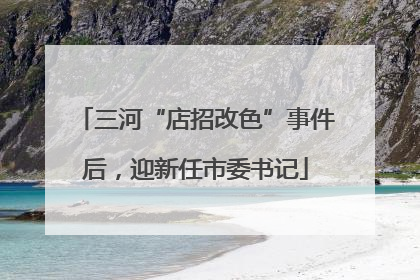 三河“店招改色”事件后，迎新任市委书记
