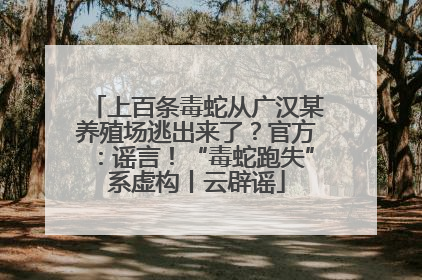 上百条毒蛇从广汉某养殖场逃出来了？官方：谣言！“毒蛇跑失”系虚构丨云辟谣
