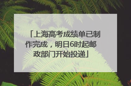 上海高考成绩单已制作完成，明日6时起邮政部门开始投递