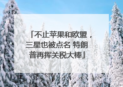 不止苹果和欧盟，三星也被点名 特朗普再挥关税大棒