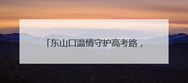 东山口温情守护高考路，旗袍粽香寄寓深情祝福