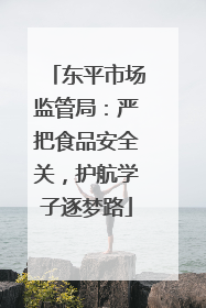 东平市场监管局：严把食品安全关，护航学子逐梦路