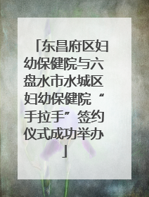 东昌府区妇幼保健院与六盘水市水城区妇幼保健院“手拉手”签约仪式成功举办