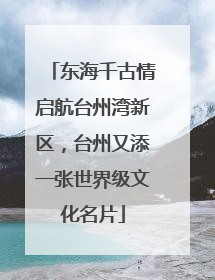 东海千古情启航台州湾新区，台州又添一张世界级文化名片