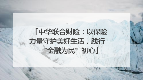 中华联合财险：以保险力量守护美好生活，践行“金融为民”初心