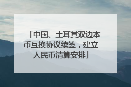 中国、土耳其双边本币互换协议续签，建立人民币清算安排
