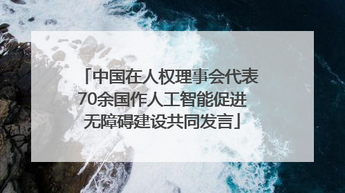 中国在人权理事会代表70余国作人工智能促进无障碍建设共同发言