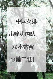 中国女排击败法国队 获本站赛事第二胜