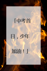 中考首日，少年加油！