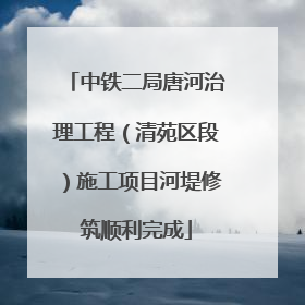中铁二局唐河治理工程（清苑区段）施工项目河堤修筑顺利完成