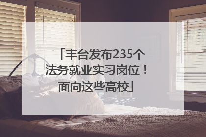 丰台发布235个法务就业实习岗位！面向这些高校