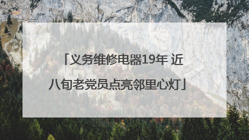 义务维修电器19年 近八旬老党员点亮邻里心灯