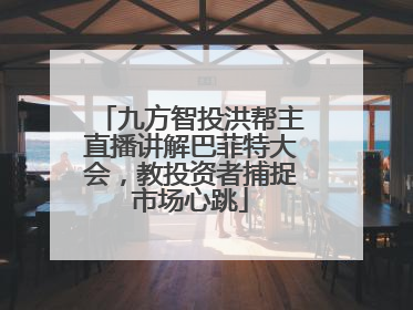 九方智投洪帮主直播讲解巴菲特大会，教投资者捕捉市场心跳