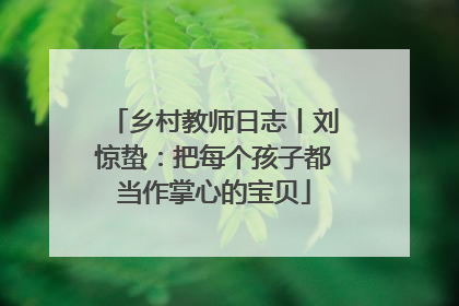 乡村教师日志丨刘惊蛰：把每个孩子都当作掌心的宝贝