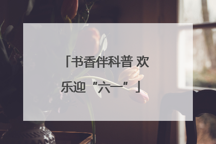 书香伴科普 欢乐迎“六一”
