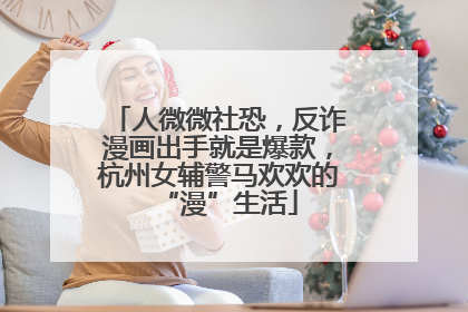 人微微社恐，反诈漫画出手就是爆款，杭州女辅警马欢欢的“漫”生活