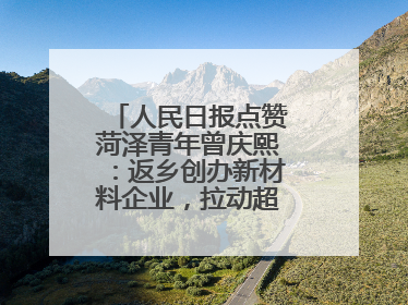人民日报点赞菏泽青年曾庆熙：返乡创办新材料企业，拉动超500人就业