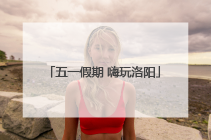 五一假期 嗨玩洛阳