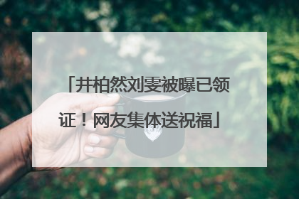 井柏然刘雯被曝已领证！网友集体送祝福