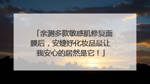 亲测多款敏感肌修复面膜后，安婕妤化妆品最让我安心的居然是它！
