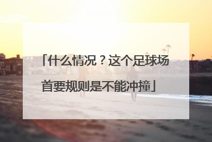 什么情况？这个足球场首要规则是不能冲撞