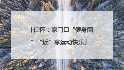 仁怀：家门口“健身圈”“近”享运动快乐