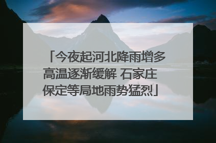今夜起河北降雨增多高温逐渐缓解 石家庄保定等局地雨势猛烈