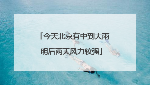 今天北京有中到大雨 明后两天风力较强