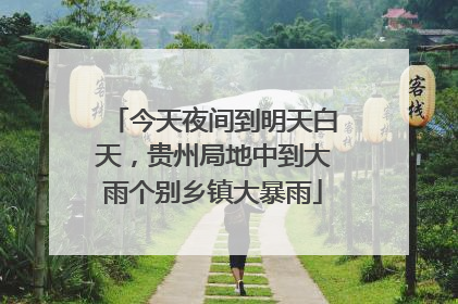 今天夜间到明天白天，贵州局地中到大雨个别乡镇大暴雨