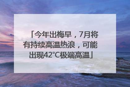 今年出梅早，7月将有持续高温热浪，可能出现42℃极端高温