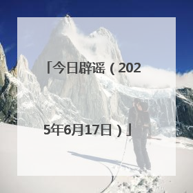 今日辟谣（2025年6月17日）
