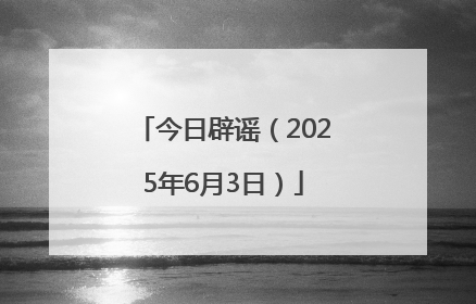 今日辟谣（2025年6月3日）