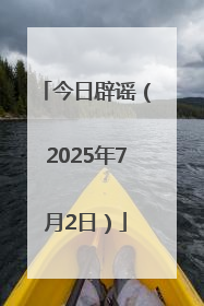 今日辟谣（2025年7月2日）
