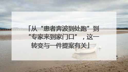 从“患者奔波到处跑”到“专家来到家门口”，这一转变与一件提案有关
