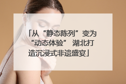 从“静态陈列”变为“动态体验” 湖北打造沉浸式非遗盛宴
