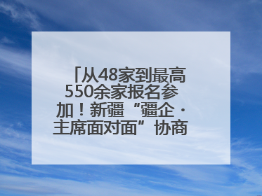 从48家到最高550余家报名参加！新疆“疆企・主席面对面”协商座谈会为何如此受欢迎？
