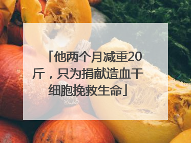 他两个月减重20斤，只为捐献造血干细胞挽救生命