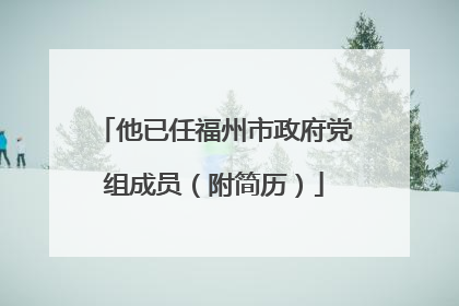 他已任福州市政府党组成员（附简历）