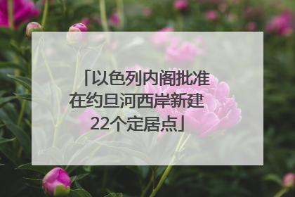 以色列内阁批准在约旦河西岸新建22个定居点