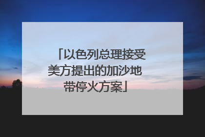 以色列总理接受美方提出的加沙地带停火方案